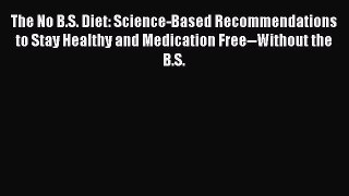 PDF The No B.S. Diet: Science-Based Recommendations to Stay Healthy and Medication Free--Without