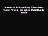 Read How to Avoid the Mommy Trap: A Roadmap for Sharing Parenting and Making It Work (Capital