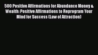 PDF 500 Positive Affirmations for Abundance Money & Wealth: Positive Affirmations to Reprogram