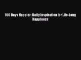 Read 100 Days Happier: Daily Inspiration for Life-Long Happiness PDF Free