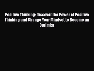 Read Positive Thinking: Discover the Power of Positive Thinking and Change Your Mindset to