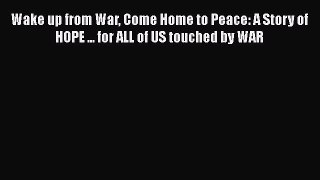 Read Wake up from War Come Home to Peace: A Story of HOPE ... for ALL of US touched by WAR