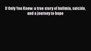 Read If Only You Knew: a true story of bulimia suicide and a journey to hope PDF Online