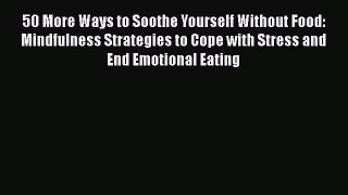 Read 50 More Ways to Soothe Yourself Without Food: Mindfulness Strategies to Cope with Stress