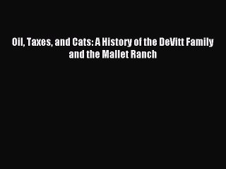Download Oil Taxes and Cats: A History of the DeVitt Family and the Mallet Ranch PDF Free