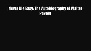 Read Never Die Easy: The Autobiography of Walter Payton Ebook Free
