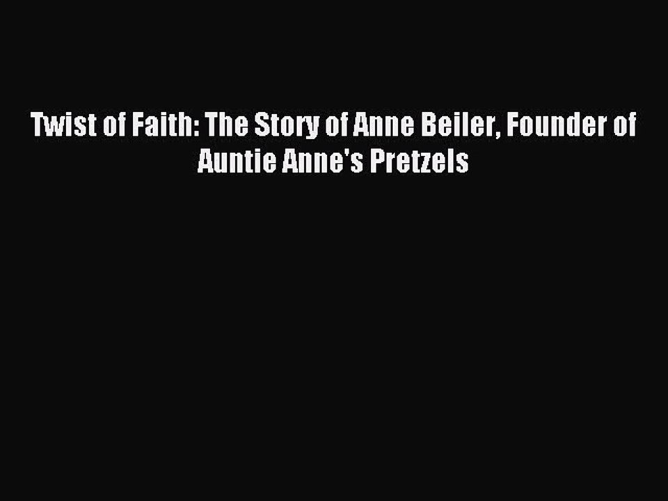 Read Twist of Faith: The Story of Anne Beiler Founder of Auntie Anne's Pretzels Ebook Free