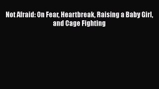 Read Not Afraid: On Fear Heartbreak Raising a Baby Girl and Cage Fighting Ebook Online