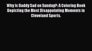 Read Why Is Daddy Sad on Sunday?: A Coloring Book Depicting the Most Disappointing Moments