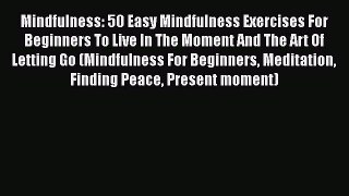 Download Mindfulness: 50 Easy Mindfulness Exercises For Beginners To Live In The Moment And