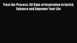 Read Trust the Process: 30 Days of Inspiration to Enrich Enhance and Empower Your Life Ebook