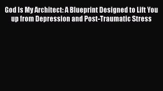 Download God Is My Architect: A Blueprint Designed to Lift You up from Depression and Post-Traumatic
