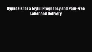 Read Hypnosis for a Joyful Pregnancy and Pain-Free Labor and Delivery Ebook Free