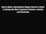 Read How to Make a New Mother Happy: A Doctor's Guide to Solving Her Most Common Problems--Quickly