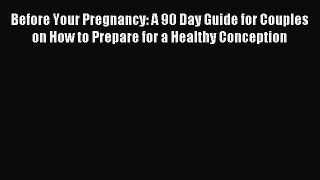 Read Before Your Pregnancy: A 90 Day Guide for Couples on How to Prepare for a Healthy Conception