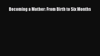 Download Becoming a Mother: From Birth to Six Months PDF Free