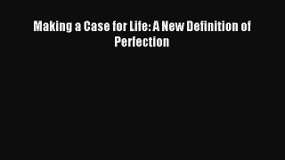 Read Making a Case for Life: A New Definition of Perfection Ebook Free