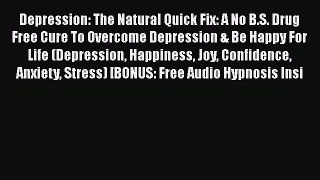 Read Depression: The Natural Quick Fix: A No B.S. Drug Free Cure To Overcome Depression & Be