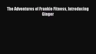 PDF The Adventures of Frankie Fitness Introducing Ginger  Read Online