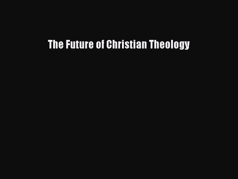 [PDF] The Future of Christian Theology [PDF] Full Ebook