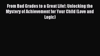 Read From Bad Grades to a Great Life!: Unlocking the Mystery of Achievement for Your Child