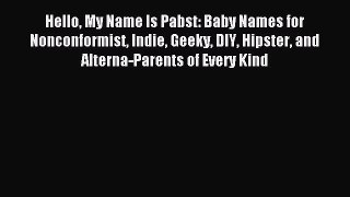 Download Hello My Name Is Pabst: Baby Names for Nonconformist Indie Geeky DIY Hipster and Alterna-Parents