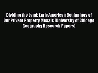 Read Dividing the Land: Early American Beginnings of Our Private Property Mosaic (University