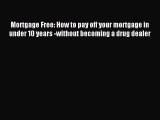 Read Mortgage Free: How to pay off your mortgage in under 10 years -without becoming a drug