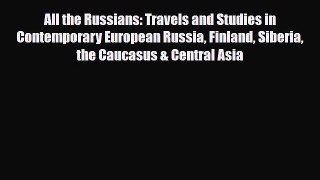 Download All the Russians: Travels and Studies in Contemporary European Russia Finland Siberia
