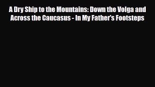 Download A Dry Ship to the Mountains: Down the Volga and Across the Caucasus - In My Father's