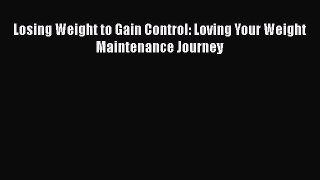 Download Losing Weight to Gain Control: Loving Your Weight Maintenance Journey  EBook