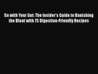 Download Go with Your Gut: The Insider's Guide to Banishing the Bloat with 75 Digestion-Friendly