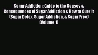 PDF Sugar Addiction: Guide to the Causes & Consequences of Sugar Addiction & How to Cure It