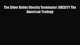 Download The Silver Bullet Obesity Terminator: OBESITY The American Tradegy  EBook