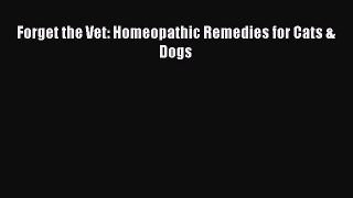Download Forget the Vet: Homeopathic Remedies for Cats & Dogs Ebook Online