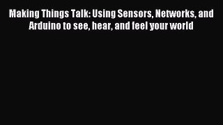 Read Making Things Talk: Using Sensors Networks and Arduino to see hear and feel your world