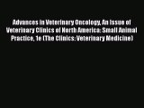 Read Advances in Veterinary Oncology An Issue of Veterinary Clinics of North America: Small