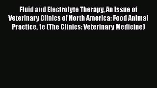 Download Fluid and Electrolyte Therapy An Issue of Veterinary Clinics of North America: Food