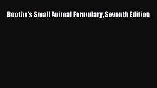 Read Boothe's Small Animal Formulary Seventh Edition Ebook Free