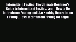 Download Intermittent Fasting: The Ultimate Beginner's Guide to Intermittent Fasting. Learn