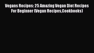 PDF Vegans Recipes: 25 Amazing Vegan Diet Recipes For Beginner (Vegan RecipesCookbooks)  Read