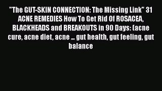 PDF The GUT-SKIN CONNECTION: The Missing Link 31 ACNE REMEDIES How To Get Rid Of ROSACEA BLACKHEADS