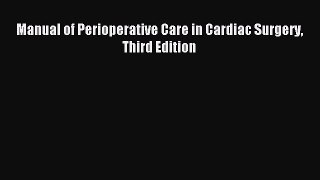 Read Manual of Perioperative Care in Cardiac Surgery Third Edition Ebook Free