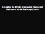 Download Rekindling the Christic Imagination: Theological Meditations for the New Evangelization