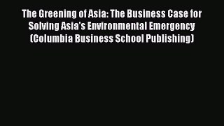Read The Greening of Asia: The Business Case for Solving Asia's Environmental Emergency (Columbia