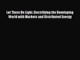 Read Let There Be Light: Electrifying the Developing World with Markets and Distributed Energy