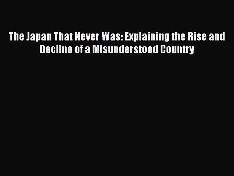 Read The Japan That Never Was: Explaining the Rise and Decline of a Misunderstood Country Ebook