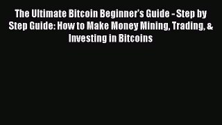 Download The Ultimate Bitcoin Beginner's Guide - Step by Step Guide: How to Make Money Mining