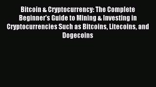 Read Bitcoin & Cryptocurrency: The Complete Beginner's Guide to Mining & Investing in Cryptocurrencies