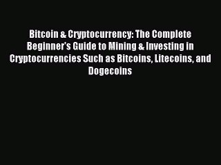 Read Bitcoin & Cryptocurrency: The Complete Beginner's Guide to Mining & Investing in Cryptocurrencies